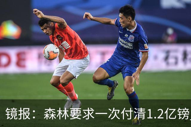镜报：森林要求一次付清1.2亿镑 曼城不想竞价可能放弃引进安德森